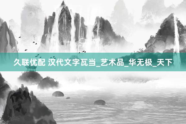 久联优配 汉代文字瓦当_艺术品_华无极_天下