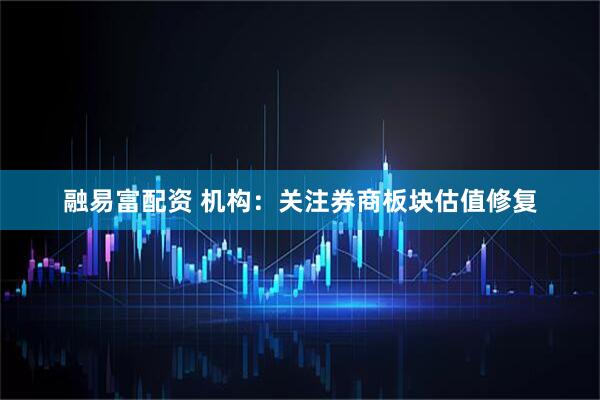 融易富配资 机构：关注券商板块估值修复