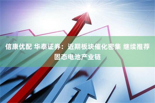 信康优配 华泰证券：近期板块催化密集 继续推荐固态电池产业链