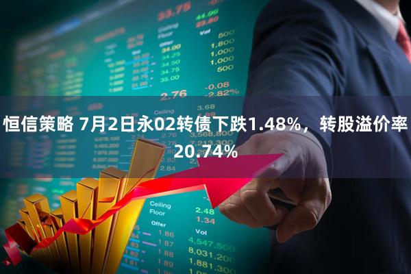 恒信策略 7月2日永02转债下跌1.48%，转股溢价率20.74%