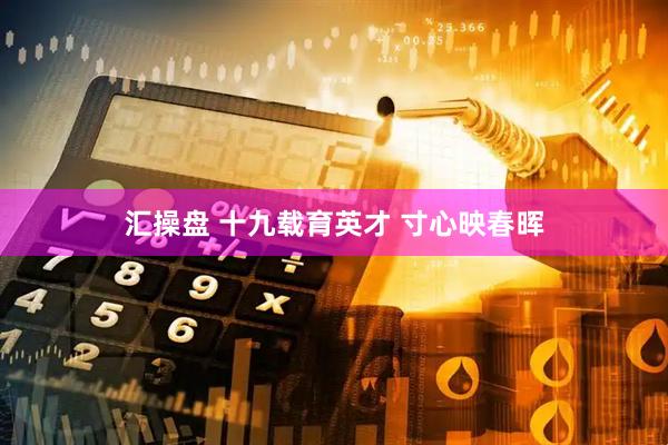 汇操盘 十九载育英才 寸心映春晖