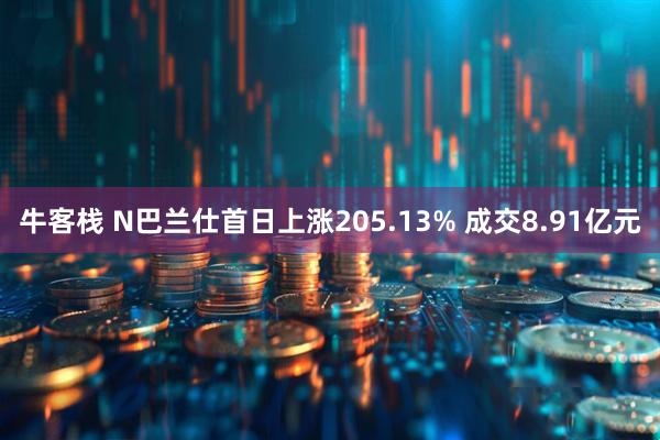 牛客栈 N巴兰仕首日上涨205.13% 成交8.91亿元