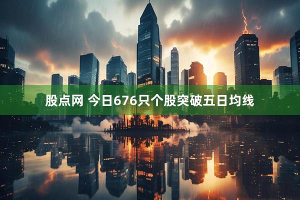 股点网 今日676只个股突破五日均线