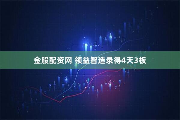金股配资网 领益智造录得4天3板
